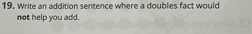 Write an addition sentence where a doubles fact would 
not help you add.