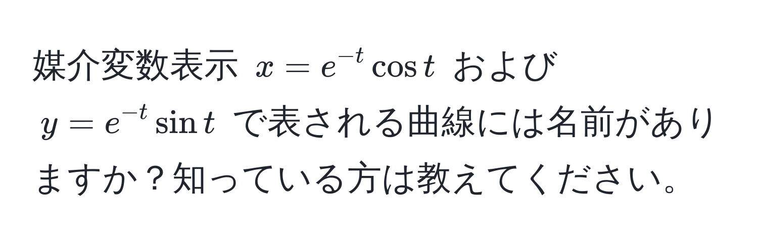 媒介変数表示 $x = e^(-t) cos t$ および $y = e^(-t) sin t$ で表される曲線には名前がありますか？知っている方は教えてください。