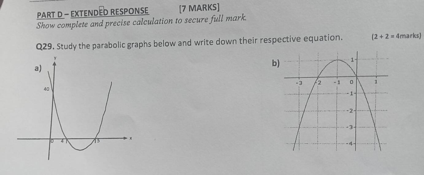 EXTENDED RESPONSE [7 MARKS] 
Show complete and precise calculation to secure full mark. 
Q29. Study the parabolic graphs below and write down their respective equation. (2+2=4 marks) 
b