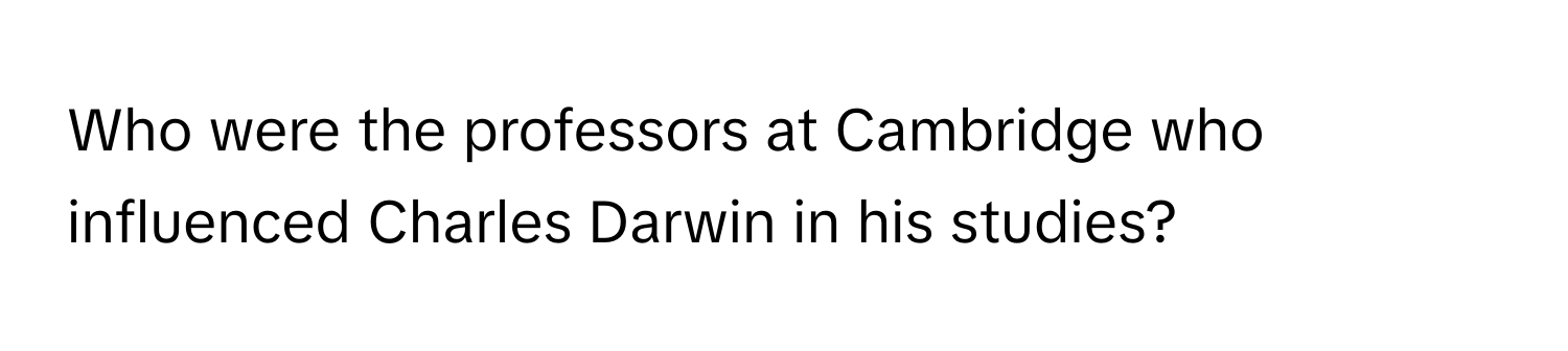 Who were the professors at Cambridge who influenced Charles Darwin in his studies?