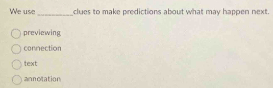 We use _clues to make predictions about what may happen next.
previewing
connection
text
annotation