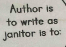 Author is 
to write as 
janitor is to: