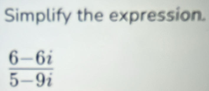 Simplify the expression.
 (6-6i)/5-9i 