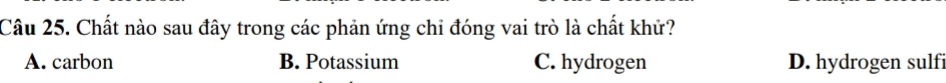 Chất nào sau đây trong các phản ứng chi đóng vai trò là chất khử?
A. carbon B. Potassium C. hydrogen D. hydrogen sulfi