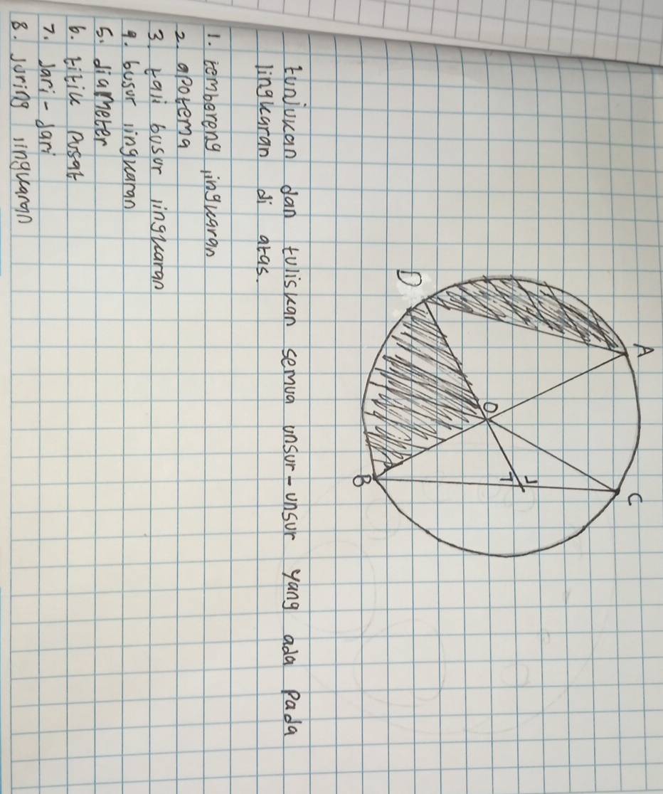 A 
tonjuuan dan tulisuan semua unsur-unsur yang ada Pada 
lingkaran di atas. 
1. tembereng inguaran 
2. apotemg 
3 kali busur linguaran 
9. busor linguaran 
5. diameter 
6. titic posat 
7. Jari -dari 
8. suring linguaran