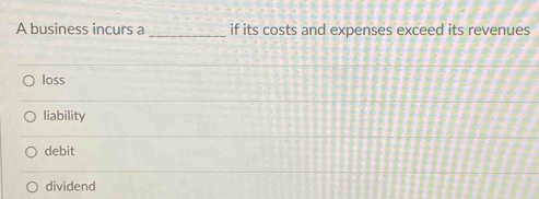 A business incurs a _if its costs and expenses exceed its revenues
loss
liability
debit
dividend