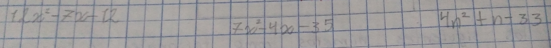 11x^2-7x+12
7x^2-4x-35
4n^2+n-33