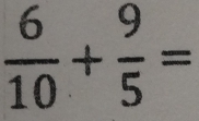  6/10 + 9/5 =