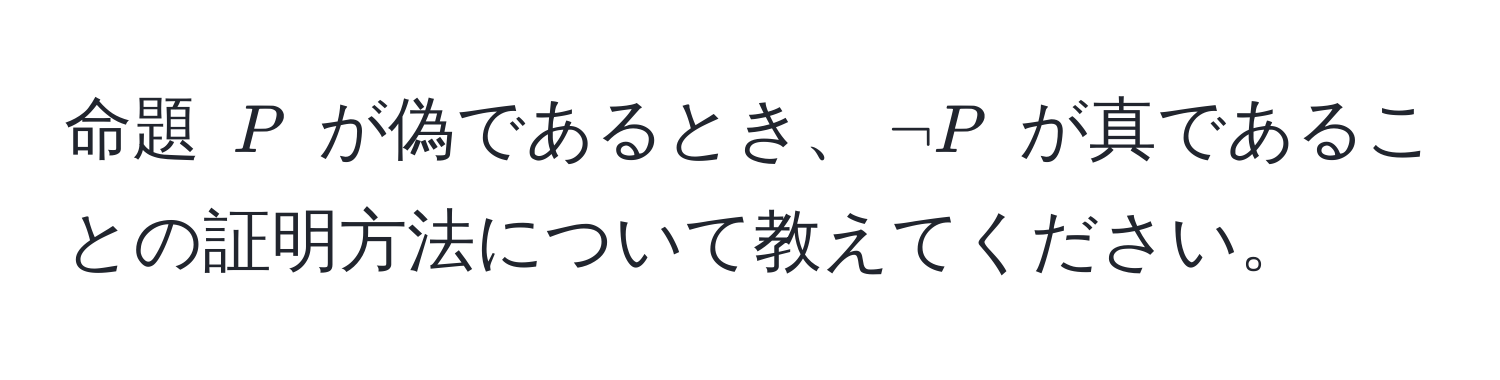 命題 $P$ が偽であるとき、$neg P$ が真であることの証明方法について教えてください。