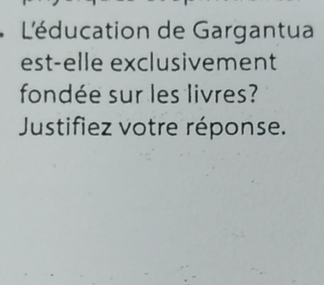 L'éducation de Gargantua 
est-elle exclusivement 
fondée sur les livres? 
Justifiez votre réponse.