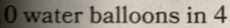 0 water balloons in 4