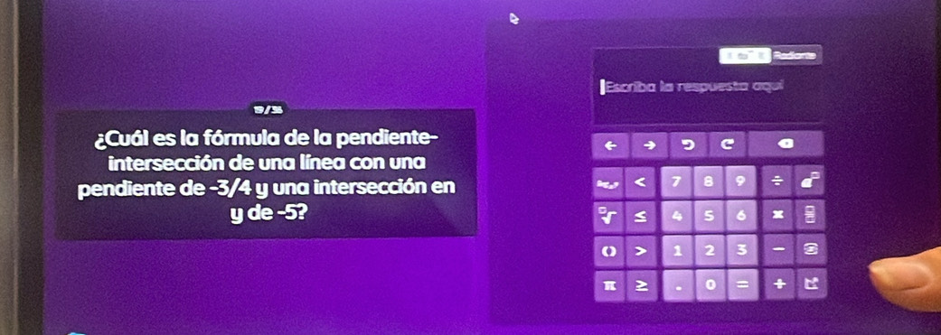 ib't Redorts 
|Escriba la respuesta aqui 
¿Cuál es la fórmula de la pendiente- 
intersección de una línea con una 
pendiente de -3/4 y una intersección en
7 9
y de -5? 5 6
≤ 4
() > 1 2 3 -
π . 0