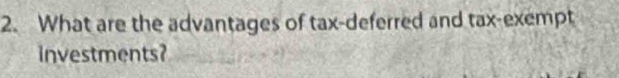 What are the advantages of tax-deferred and tax-exempt 
investments?