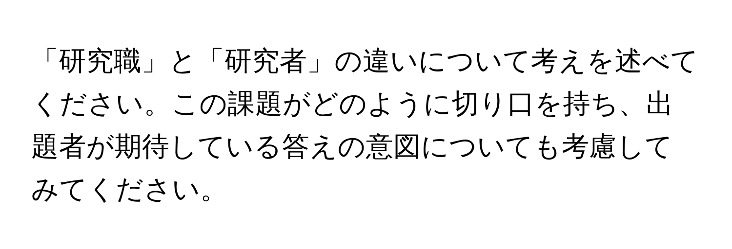 「研究職」と「研究者」の違いについて考えを述べてください。この課題がどのように切り口を持ち、出題者が期待している答えの意図についても考慮してみてください。