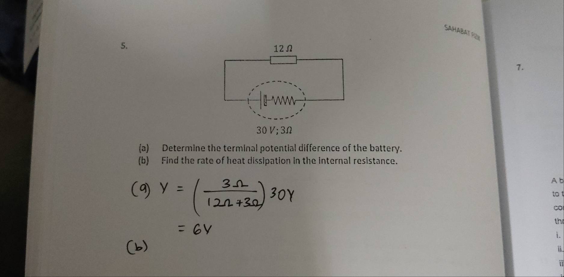 SAHABAT FEW 
5. 
7. 
(a) Determine the terminal potential difference of the battery. 
(b) Find the rate of heat dissipation in the internal resistance. 
A b 
to t 
CO 
th 
i. 
i 
i