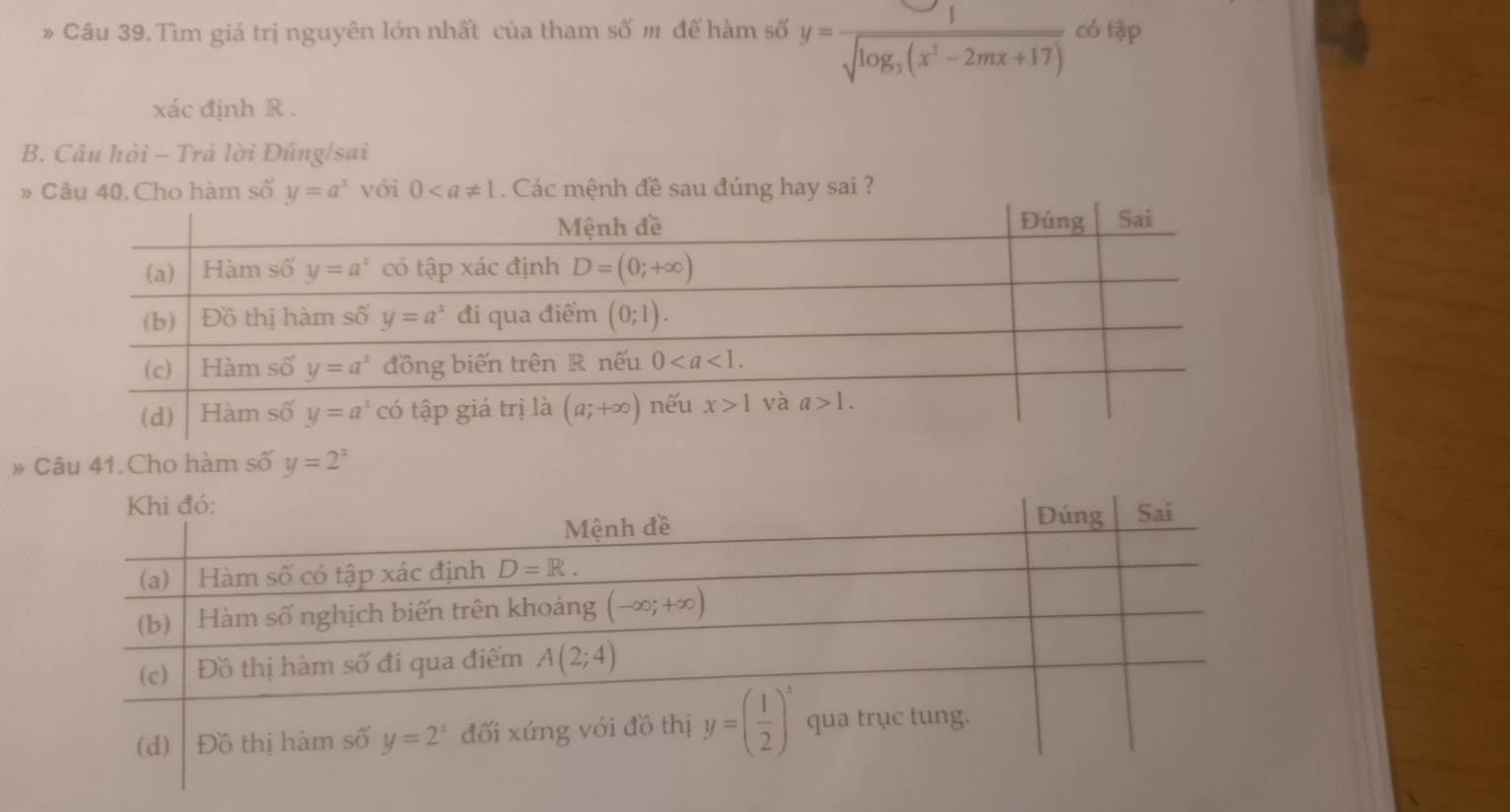 Tìm giá trị nguyên lớn nhất của tham số m để hàm số y=frac 1sqrt(log _3)(x^2-2mx+17) có tập
xác định R .
B. Câu hỏi - Trả lời Đúng/sai
» Câu 40. Cho hàm số y=a^x với 0. Các mệnh đề sau đúng hay sai ?
» Câu 41. Cho hàm số y=2^x