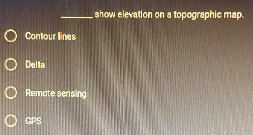 show elevation on a topographic map.
Contour lines
Delta
Remote sensing
GPS