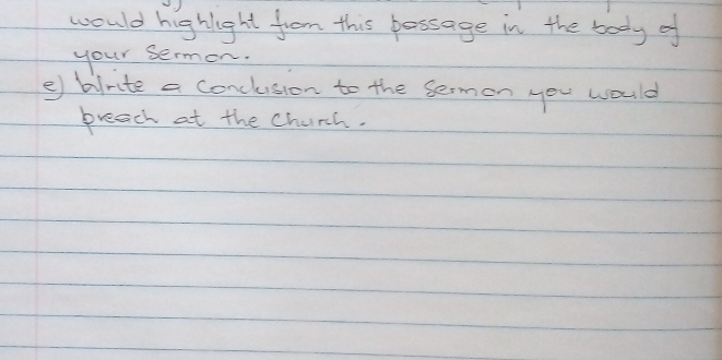 would highlight from this possage in the body of 
your sermon. 
e) birite a conclusion to the sermon you would 
breach at the church.