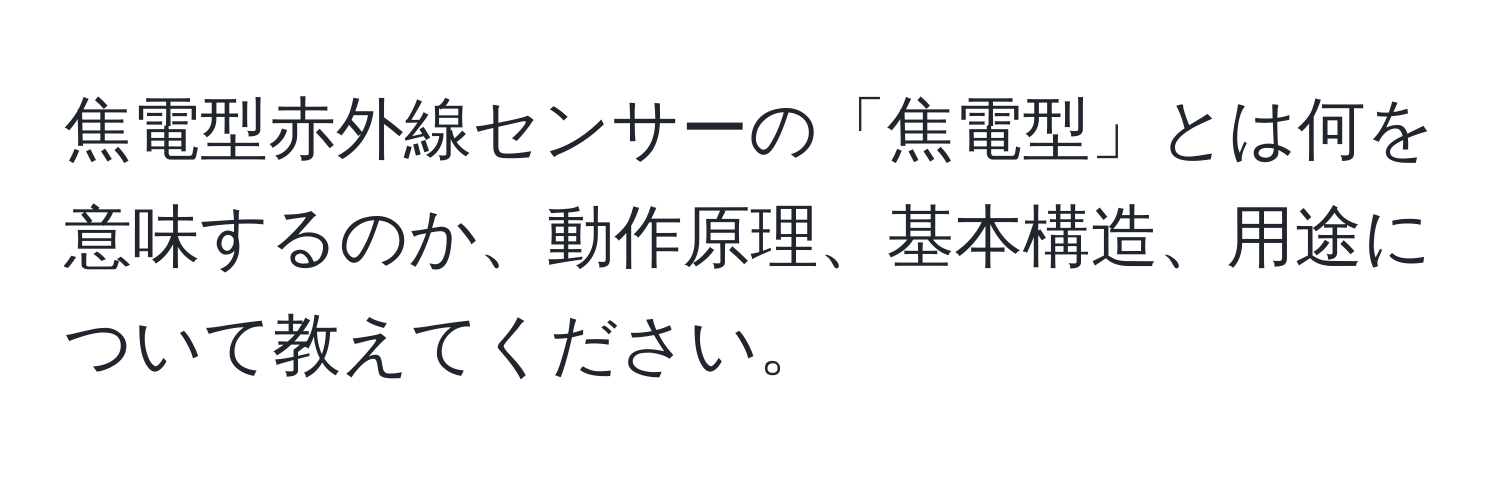 焦電型赤外線センサーの「焦電型」とは何を意味するのか、動作原理、基本構造、用途について教えてください。