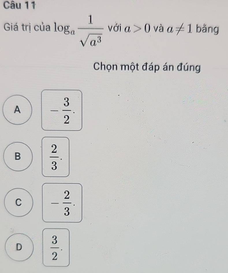 Giá trị của log _a 1/sqrt(a^3)  với a>0 và a!= 1 bǎng
Chọn một đáp án đúng
A - 3/2 .
B  2/3 .
C - 2/3 .
D  3/2 .