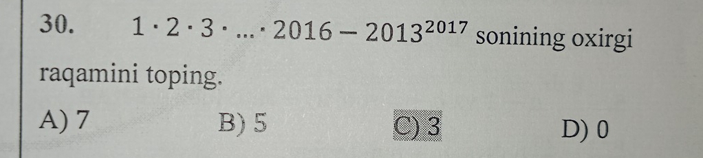 1· 2· 3· ...· 2016-2013^(2017) sonining oxirgi
raqamini toping.
A) 7 B) 5 C) 3 D) 0