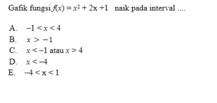 Gafik fungsi f(x)=x^2+2x+1 naik pada interval ....
A. -1
B. x>-1
C. x atau x>4
D. x
E. -4