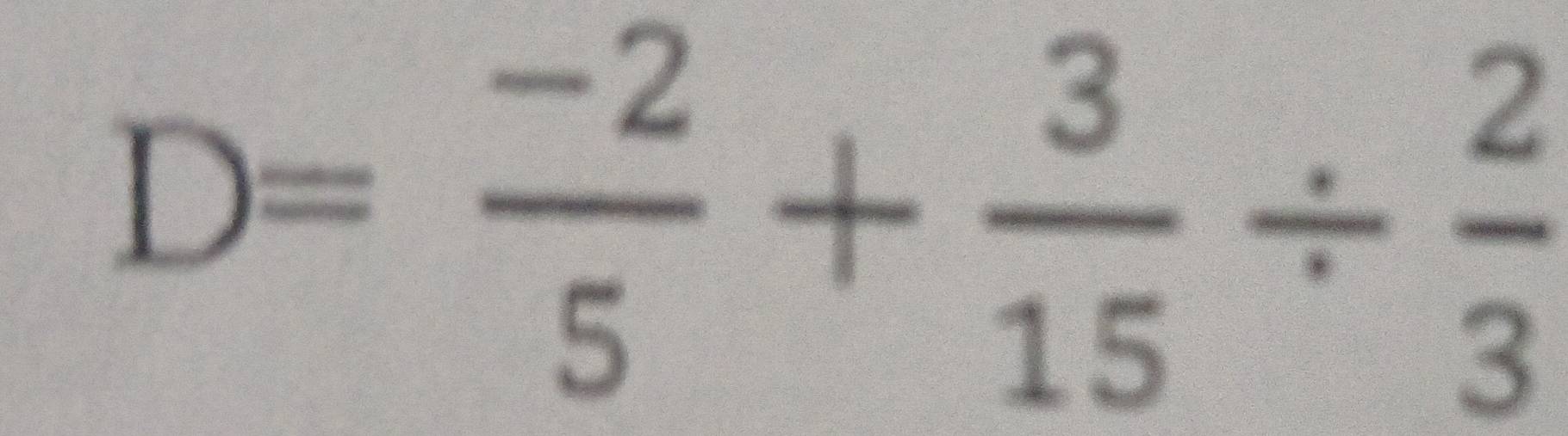 D= (-2)/5 + 3/15 /  2/3 