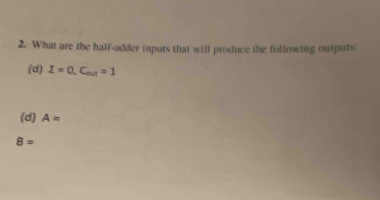 What are the half-adder inputs that will produce the following outputs: 
(d) sumlimits =0, C_out=1
(d) A=
B=