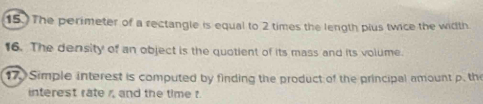 The perimeter of a rectangle is equal to 2 times the length plus twice the width. 
16. The density of an object is the quotient of its mass and its volume. 
17. Simple interest is computed by finding the product of the principal amount p. the 
interest rate , and the time t.