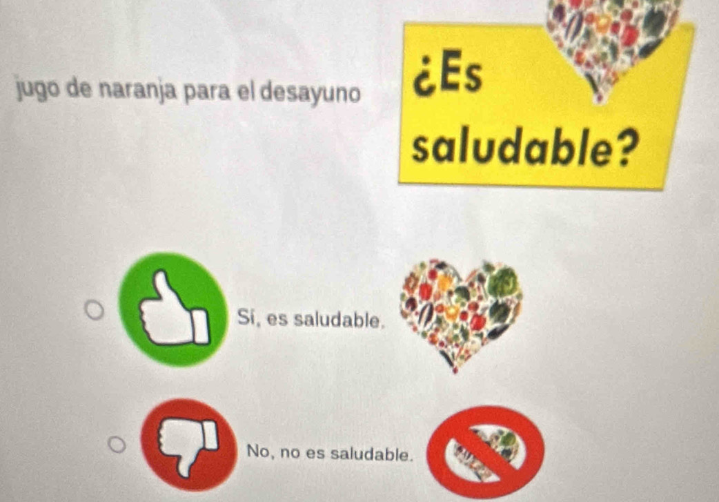 jugo de naranja para el desayuno ¿Es
saludable?
Si, es saludable.
No, no es saludable.