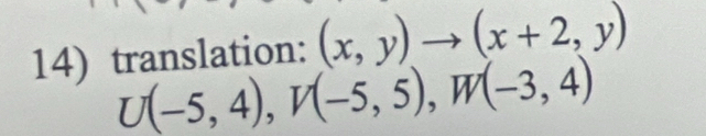 translation: (x,y)to (x+2,y)
U(-5,4), V(-5,5), W(-3,4)