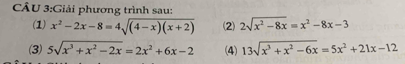 Giải phương trình sau: 
(1) x^2-2x-8=4sqrt((4-x)(x+2)) (2) 2sqrt(x^2-8x)=x^2-8x-3
(3) 5sqrt(x^3+x^2-2x)=2x^2+6x-2 (4) 13sqrt(x^3+x^2-6x)=5x^2+21x-12