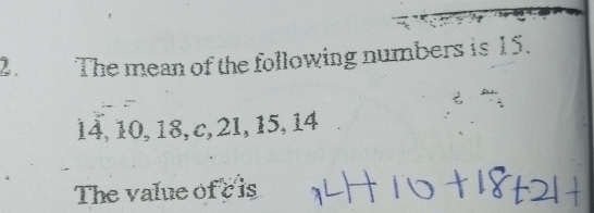 The mean of the following numbers is 15.
14, 10, 18, c, 21, 15, 14
The value of c is