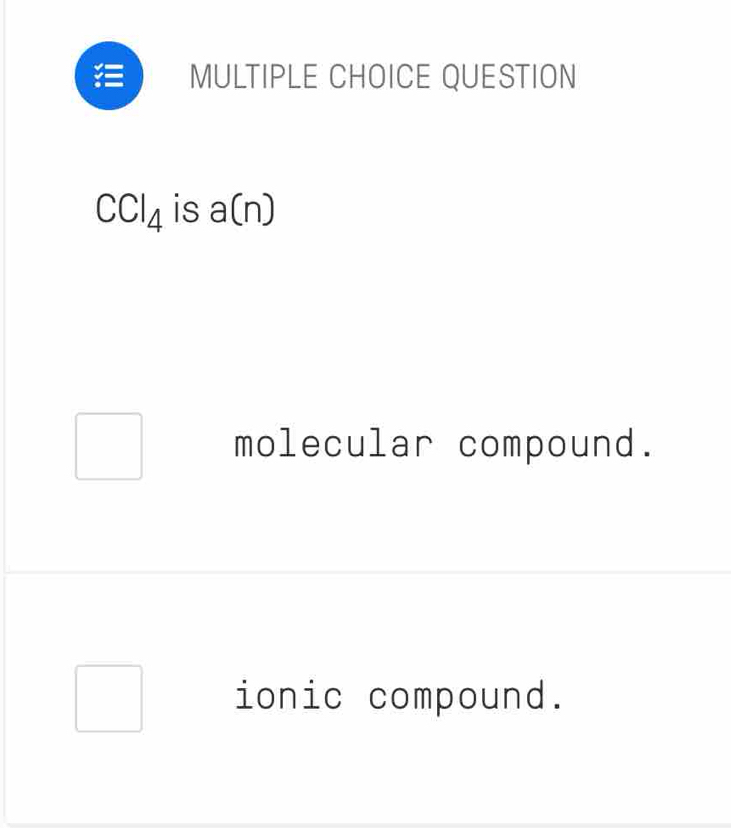 QUESTION
CCl_4 is a(n)
molecular compound.
ionic compound.