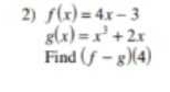 f(x)=4x-3
g(x)=x^3+2x
Find (f-g)(4)