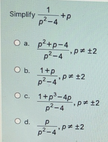 Solved: Simplify 1/p^2-4 +p a. (p^2+p-4)/p^2-4 , p!= ± 2 b. (1+p)/p^2-4 ...