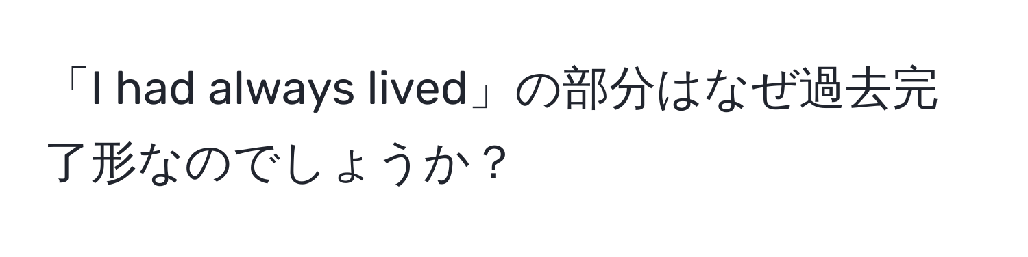 「I had always lived」の部分はなぜ過去完了形なのでしょうか？