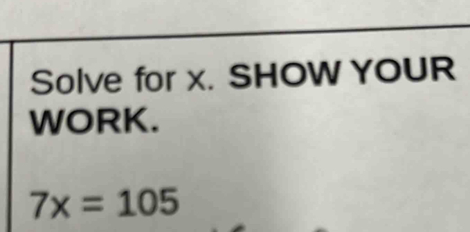 Solve for x. SHOW YOUR 
WORK.
7x=105