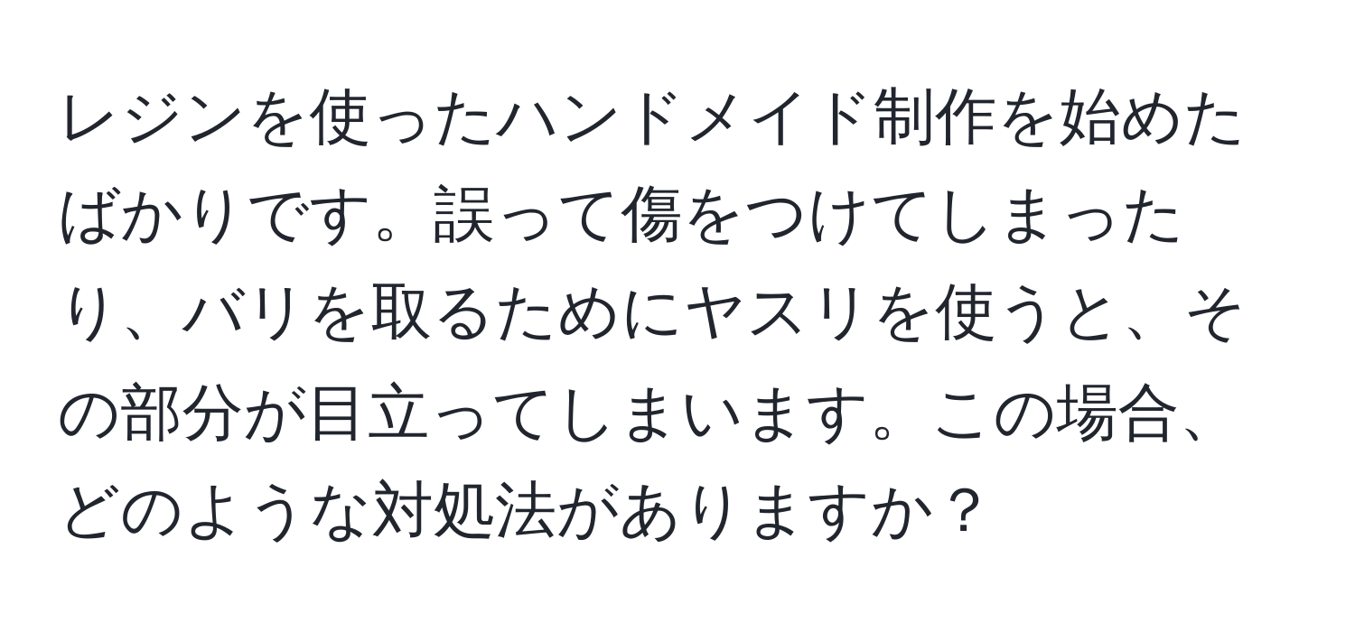 レジンを使ったハンドメイド制作を始めたばかりです。誤って傷をつけてしまったり、バリを取るためにヤスリを使うと、その部分が目立ってしまいます。この場合、どのような対処法がありますか？