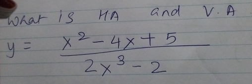 Whar is HA and V. A
y= (x^2-4x+5)/2x^3-2 