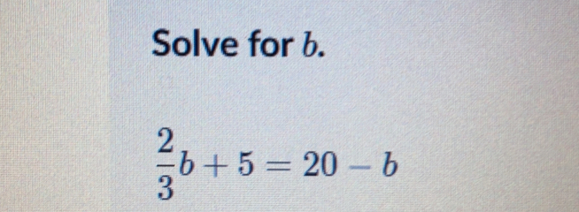 Solve for b.
 2/3 b+5=20-b