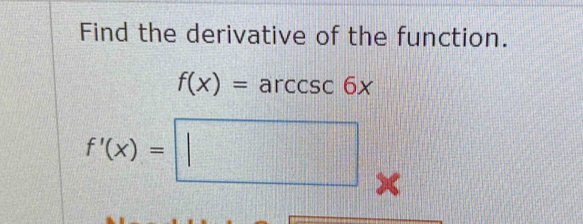 Find the derivative of the function.
f(x)=arccsc 6x
f'(x)=□ x