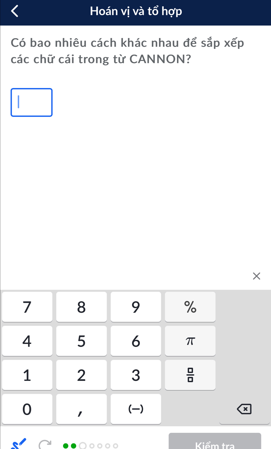 Hoán vị và tổ hợp 
Có bao nhiêu cách khác nhau để sắp xếp 
các chữ cái trong từ CANNON? 
×
7
8
9
%
4
5
6
π
1
2
3
 □ /□  
0
1
()
x
Kiểm tra