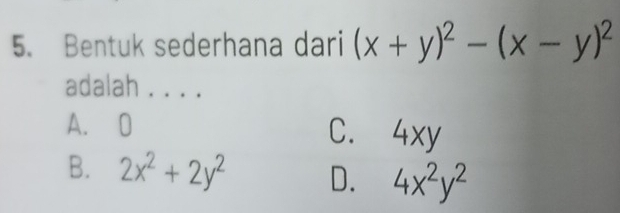 Bentuk sederhana dari (x+y)^2-(x-y)^2
adalah . . . .
A. 0 C. 4xy
B. 2x^2+2y^2 D. 4x^2y^2