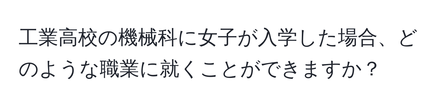 工業高校の機械科に女子が入学した場合、どのような職業に就くことができますか？