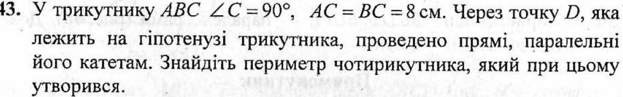 У трикутнику ABC∠ C=90°, AC=BC=8CM. Через точку , яка 
лежить на гіπотенузі трикутника, πроведено πрямі, πаралельні 
його κатетам. Знайдίτь πериметр чотирикутника, який πри цьому 
YTBOPиBCя.