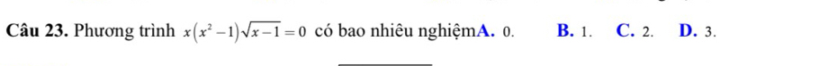 Phương trình x(x^2-1)sqrt(x-1)=0 có bao nhiêu nghiệmA. 0. B. 1. C. 2. D. 3.