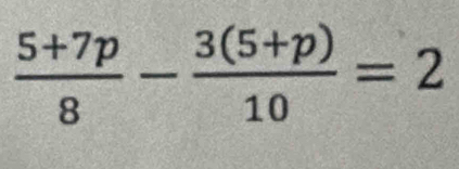  (5+7p)/8 - (3(5+p))/10 =2