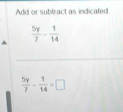 Add or subtract as indicated.
 5y/7 - 1/14 =□