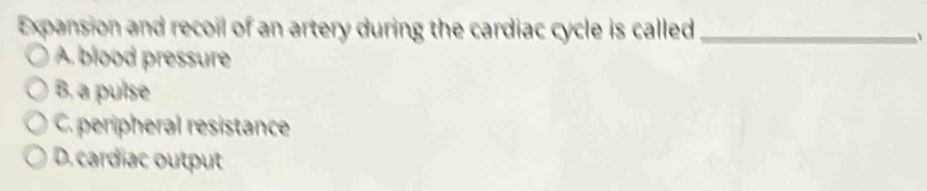 Expansion and recoil of an artery during the cardiac cycle is called_
、
A. blood pressure
B. a pulse
C. peripheral resistance
D.cardiac output